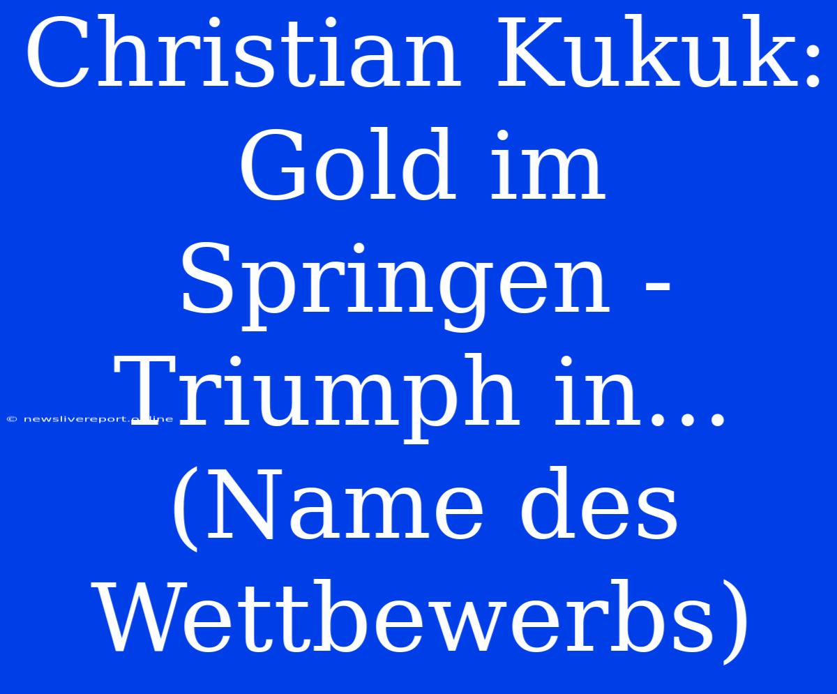 Christian Kukuk: Gold Im Springen - Triumph In... (Name Des Wettbewerbs)