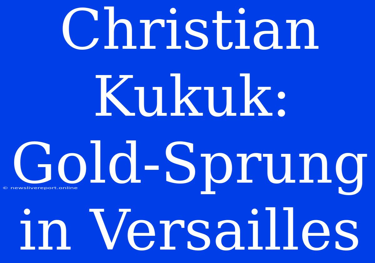 Christian Kukuk: Gold-Sprung In Versailles