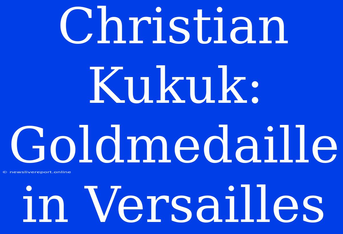 Christian Kukuk: Goldmedaille In Versailles