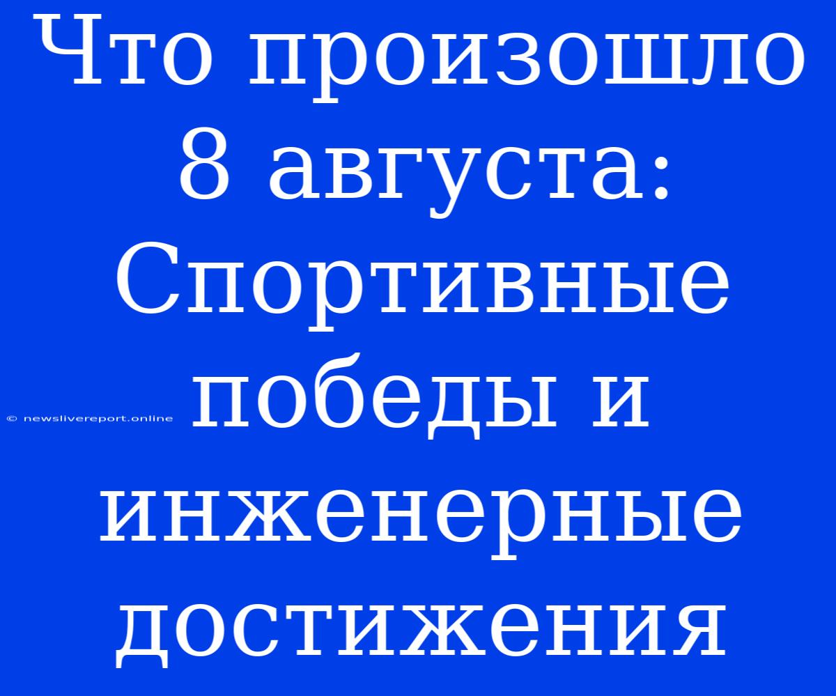 Что Произошло 8 Августа: Спортивные Победы И Инженерные Достижения