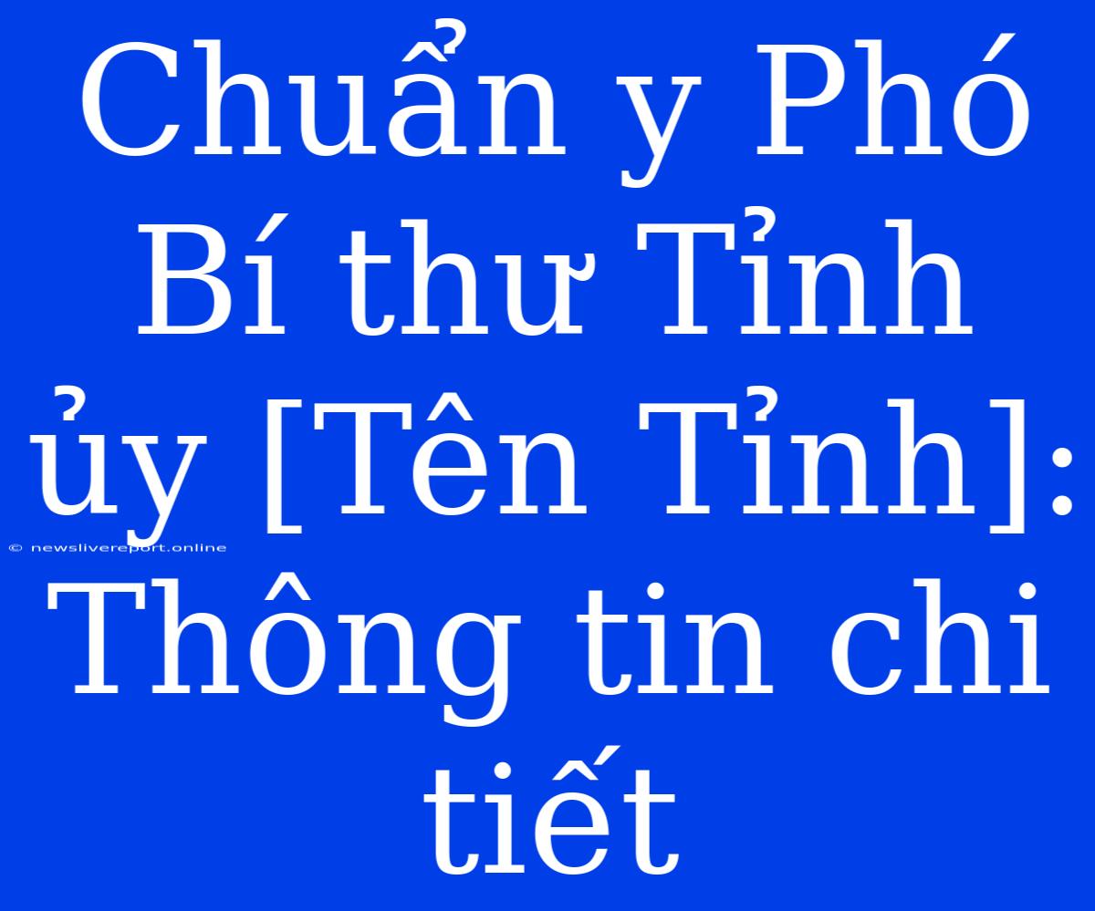 Chuẩn Y Phó Bí Thư Tỉnh Ủy [Tên Tỉnh]:  Thông Tin Chi Tiết