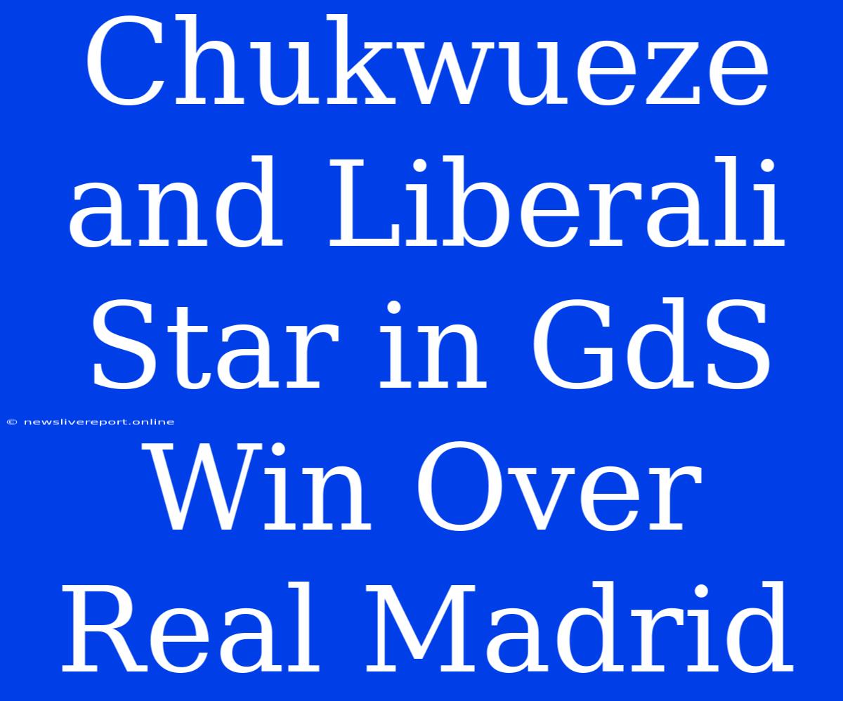 Chukwueze And Liberali Star In GdS Win Over Real Madrid