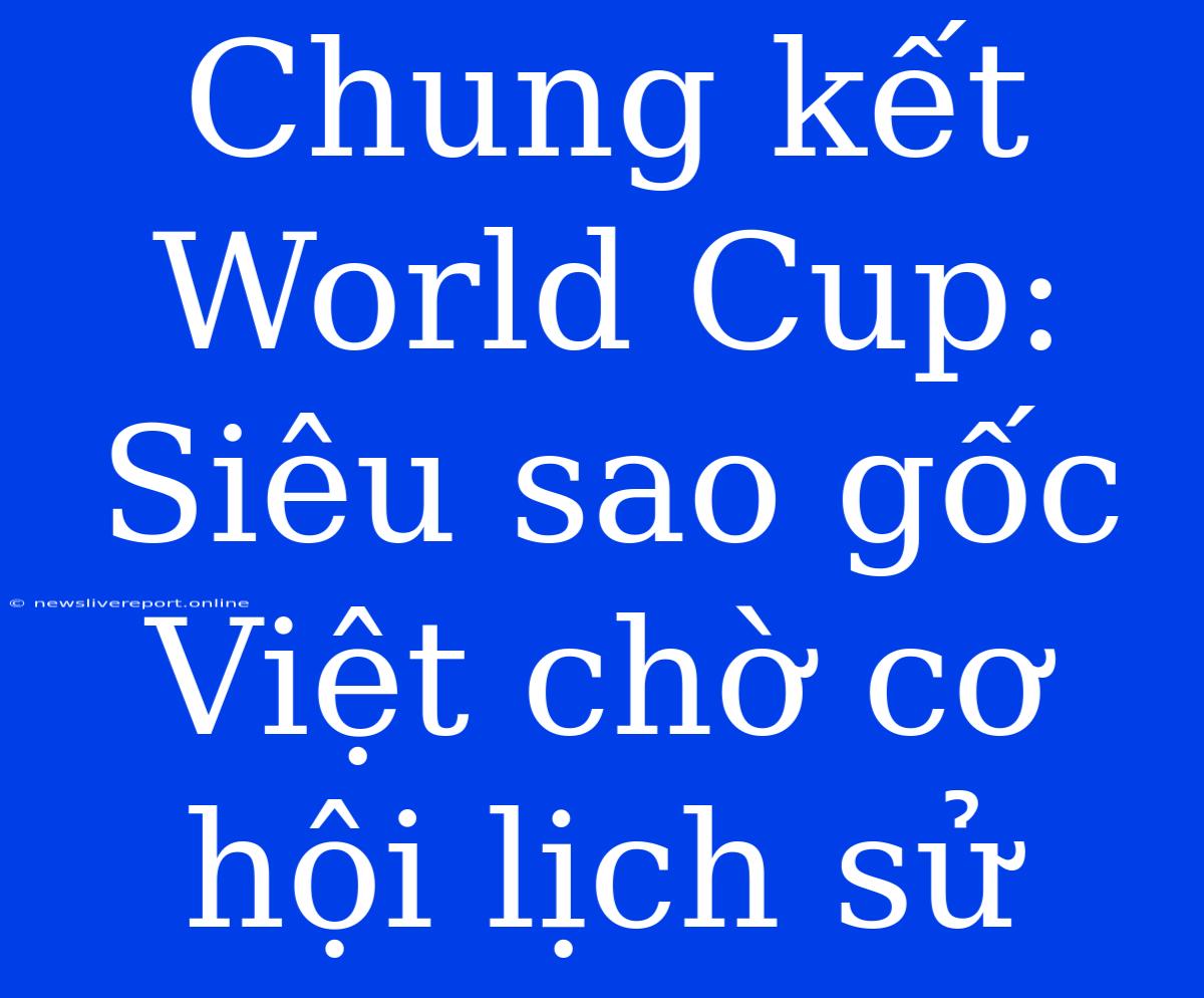 Chung Kết World Cup: Siêu Sao Gốc Việt Chờ Cơ Hội Lịch Sử