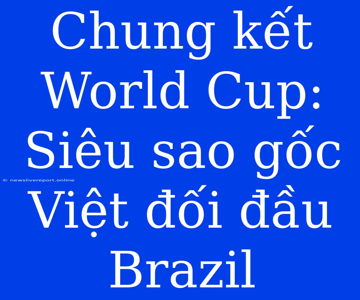 Chung Kết World Cup: Siêu Sao Gốc Việt Đối Đầu Brazil