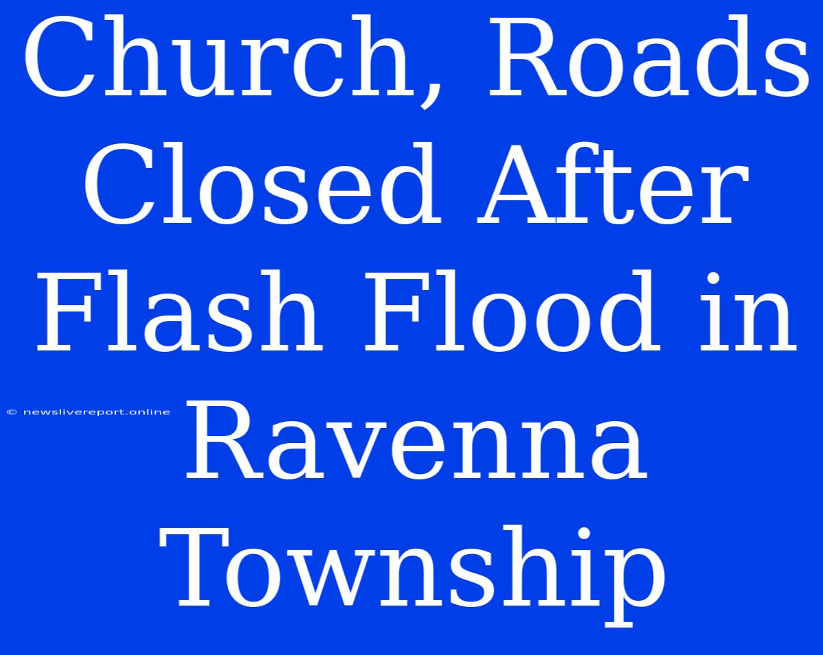 Church, Roads Closed After Flash Flood In Ravenna Township