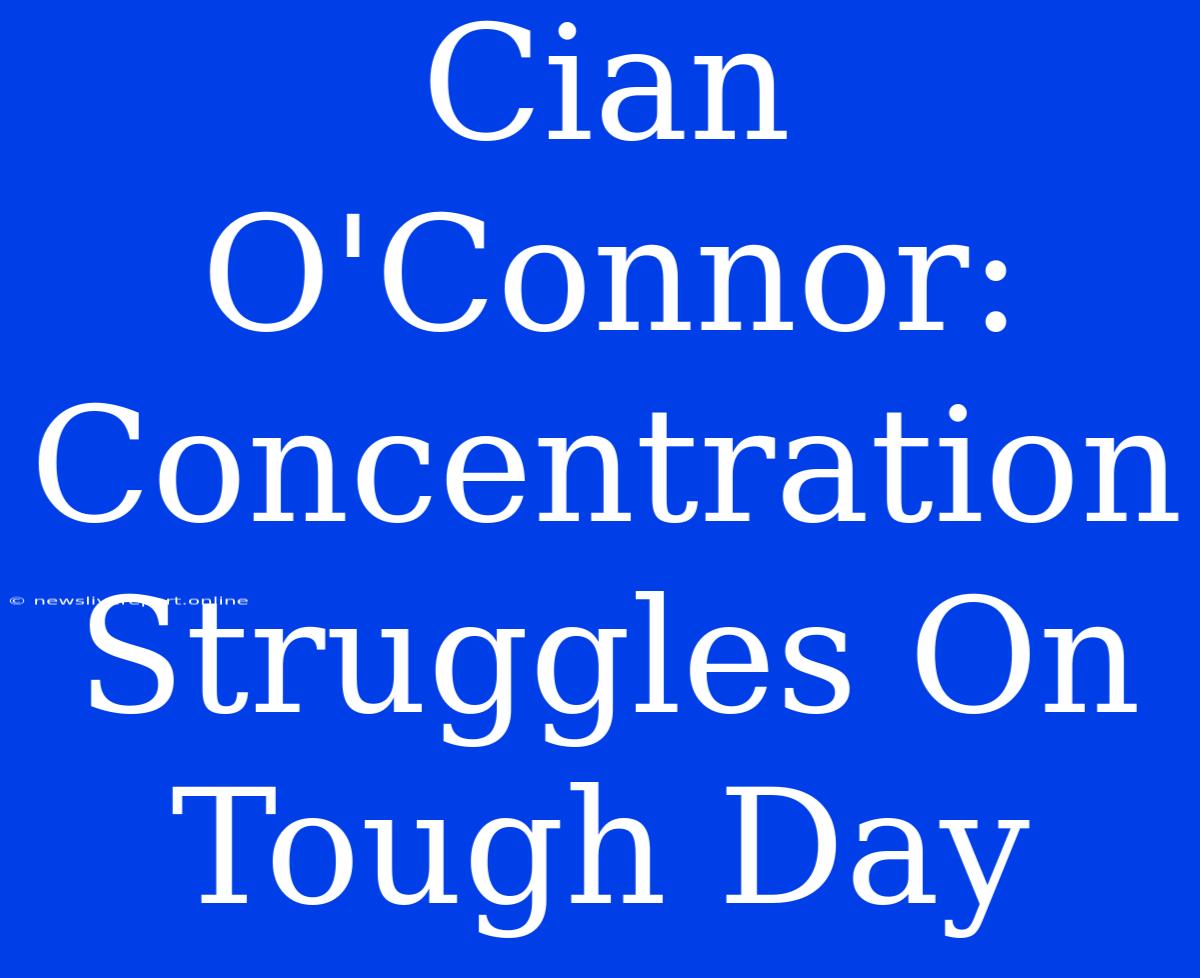 Cian O'Connor: Concentration Struggles On Tough Day