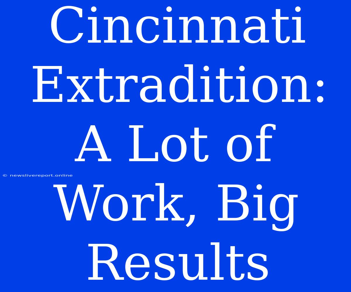 Cincinnati Extradition:  A Lot Of Work, Big Results