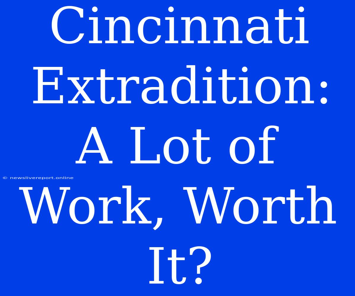 Cincinnati Extradition: A Lot Of Work, Worth It?