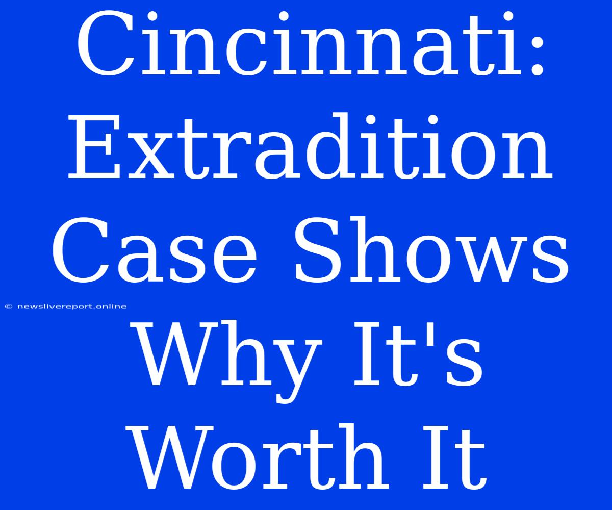 Cincinnati: Extradition Case Shows Why It's Worth It