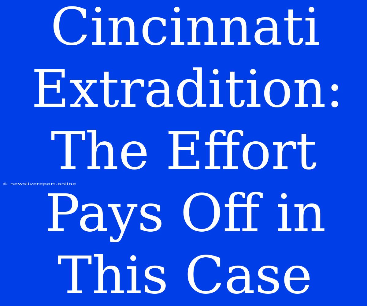 Cincinnati Extradition: The Effort Pays Off In This Case