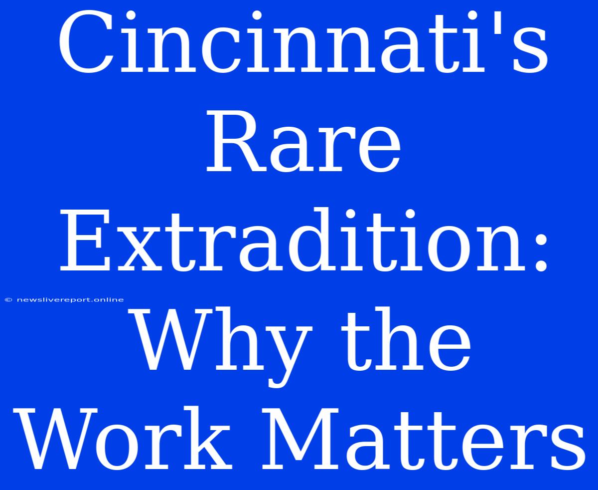 Cincinnati's Rare Extradition: Why The Work Matters