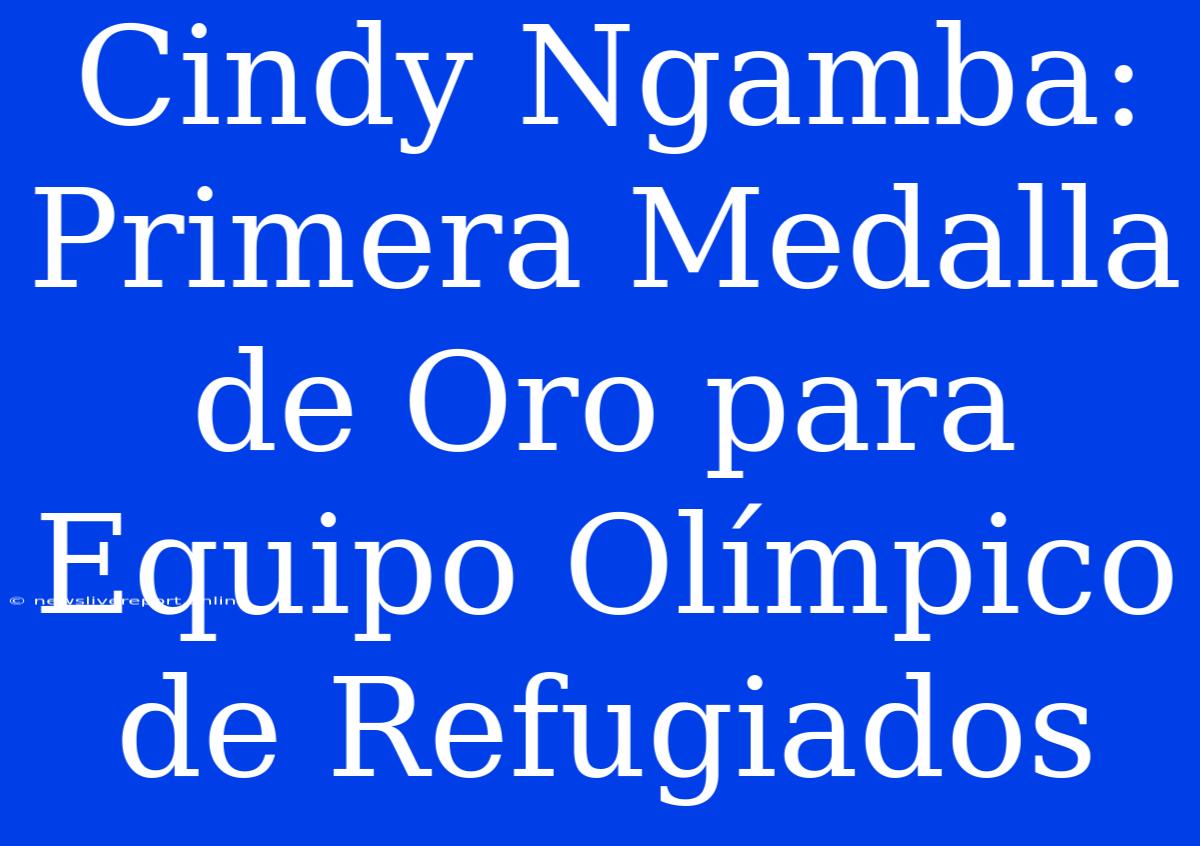 Cindy Ngamba: Primera Medalla De Oro Para Equipo Olímpico De Refugiados