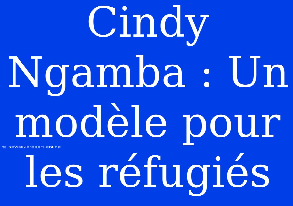 Cindy Ngamba : Un Modèle Pour Les Réfugiés