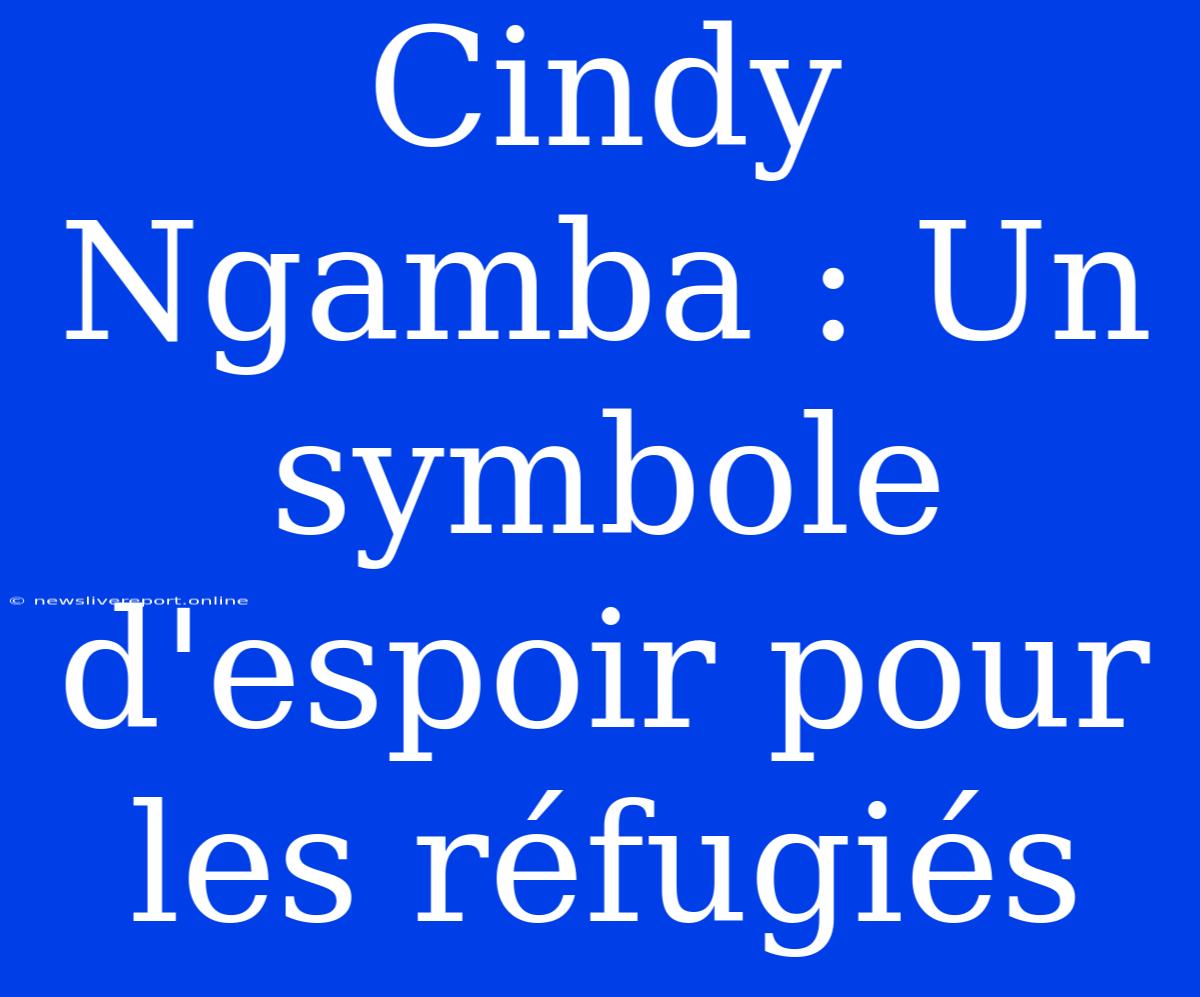 Cindy Ngamba : Un Symbole D'espoir Pour Les Réfugiés