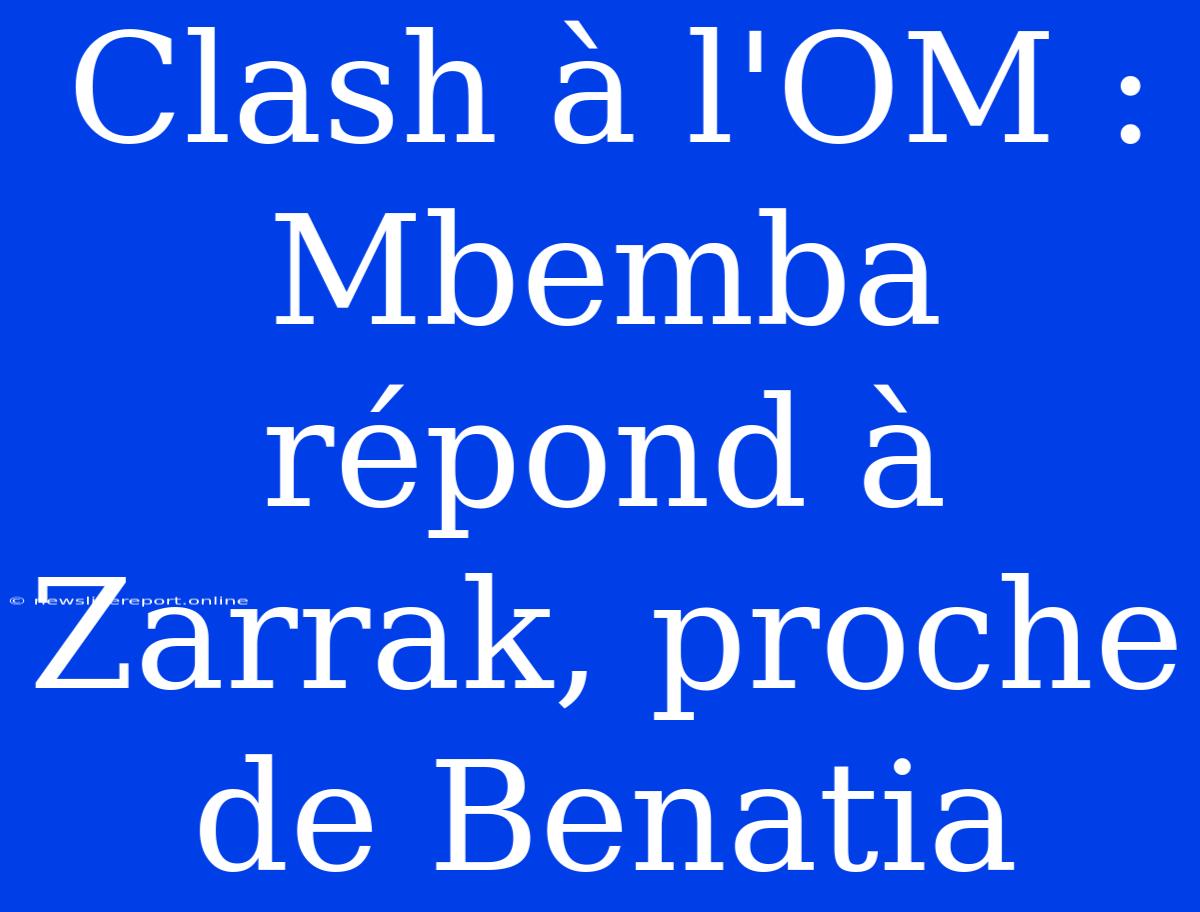 Clash À L'OM : Mbemba Répond À Zarrak, Proche De Benatia