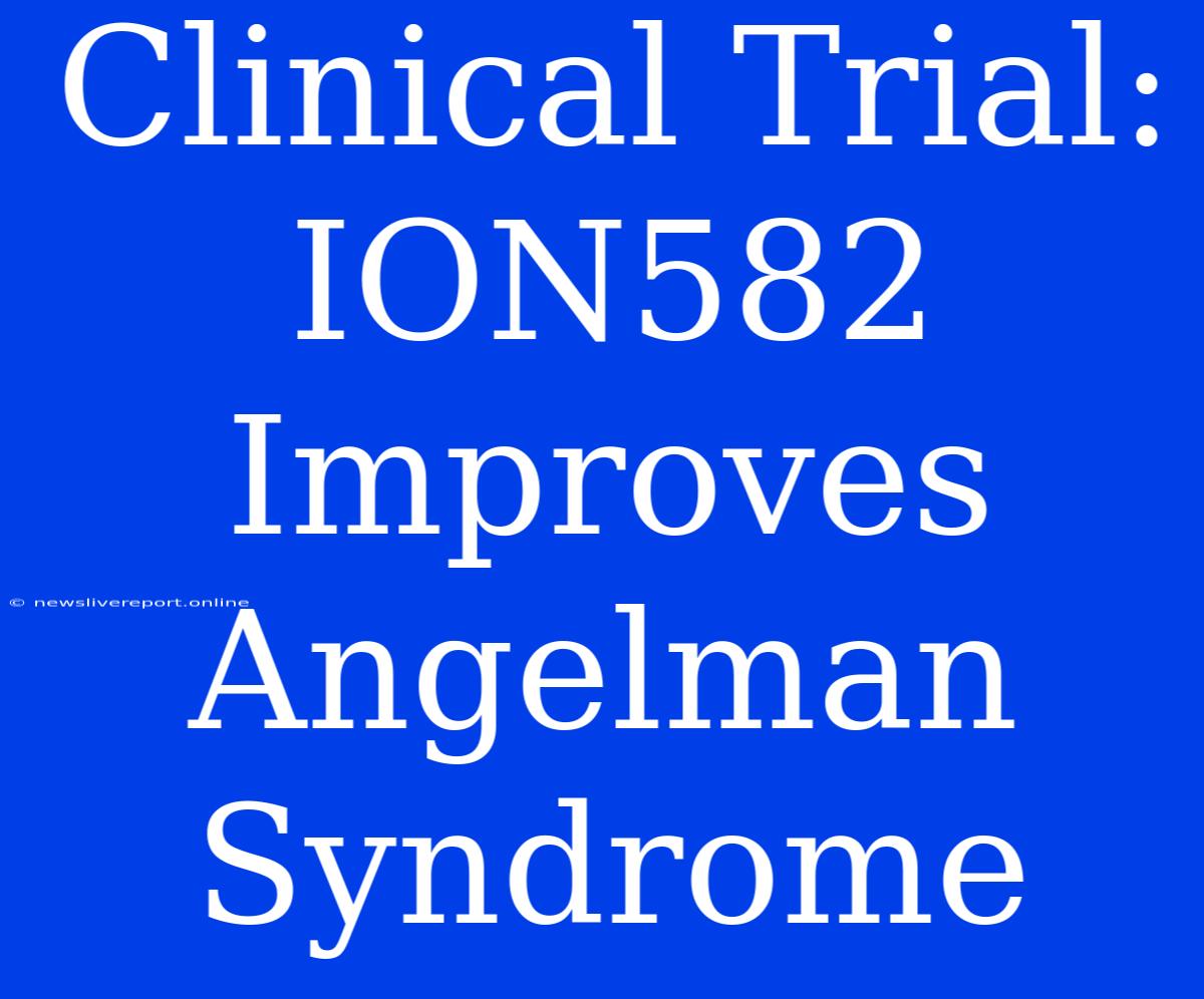 Clinical Trial: ION582 Improves Angelman Syndrome