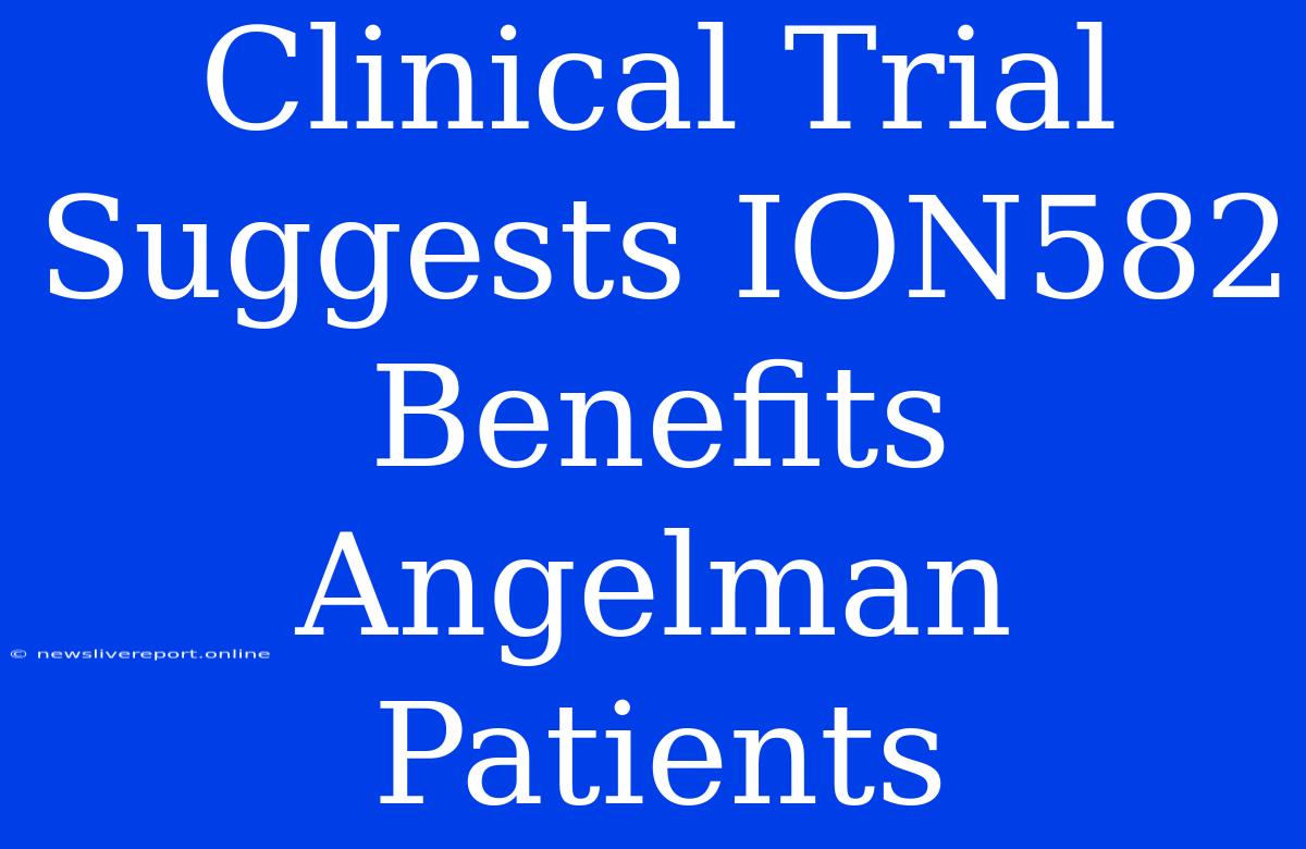 Clinical Trial Suggests ION582 Benefits Angelman Patients