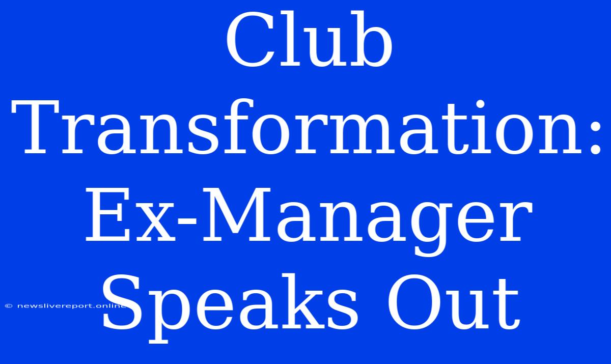 Club Transformation: Ex-Manager Speaks Out