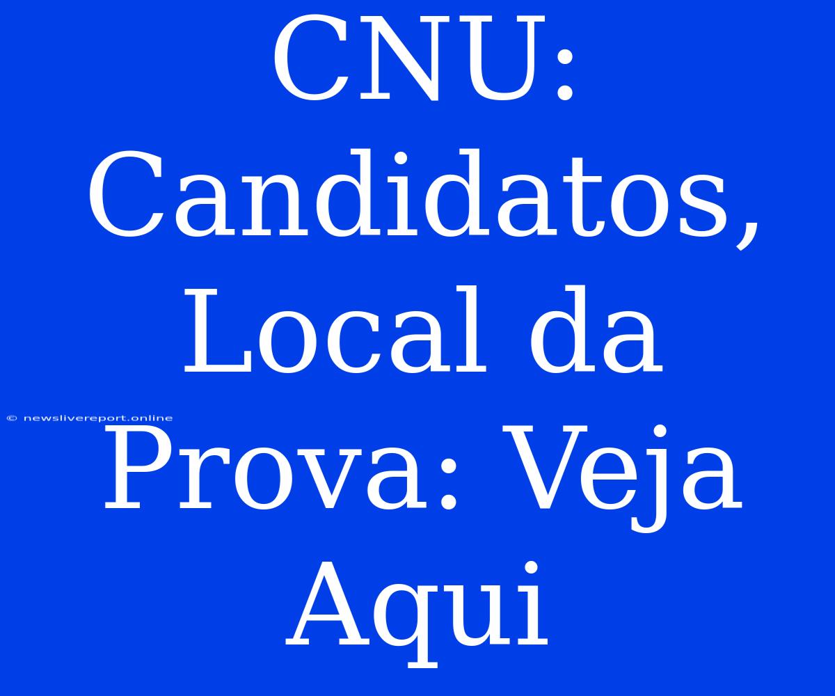 CNU: Candidatos, Local Da Prova: Veja Aqui