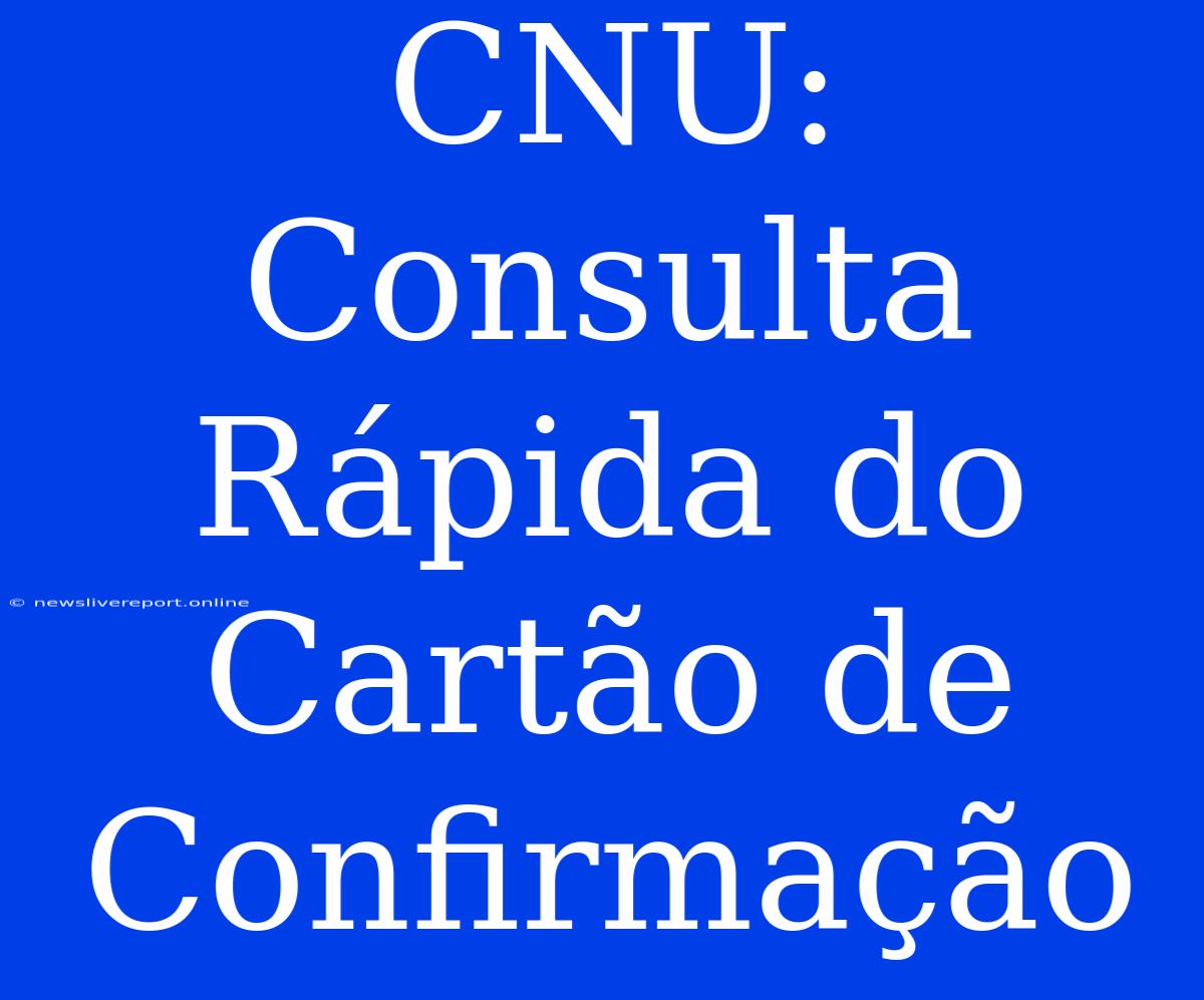 CNU: Consulta Rápida Do Cartão De Confirmação