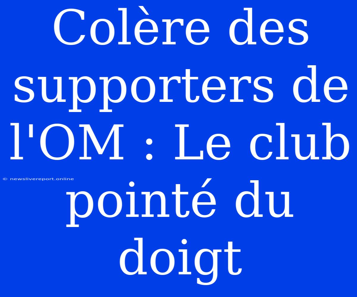 Colère Des Supporters De L'OM : Le Club Pointé Du Doigt