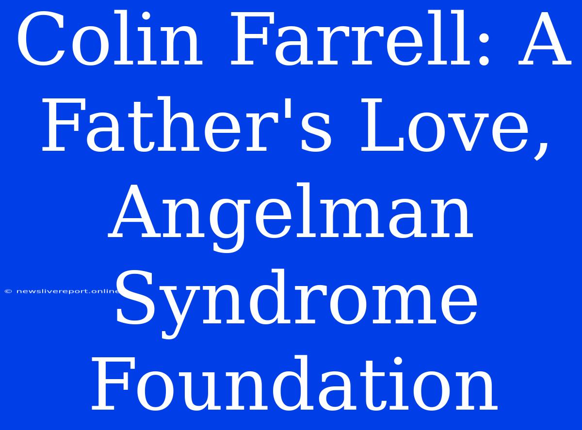 Colin Farrell: A Father's Love, Angelman Syndrome Foundation