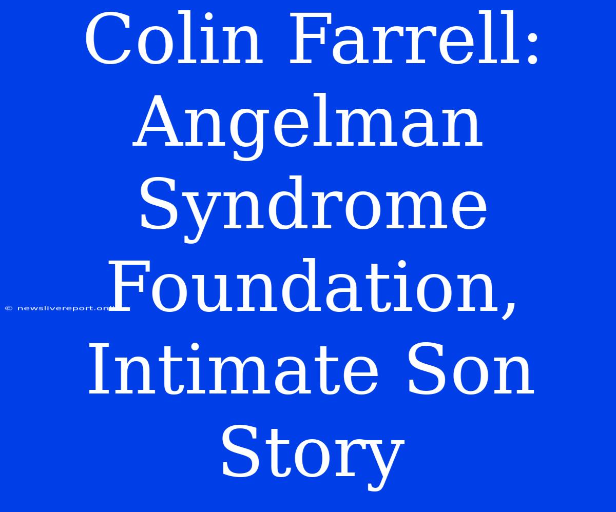 Colin Farrell: Angelman Syndrome Foundation, Intimate Son Story