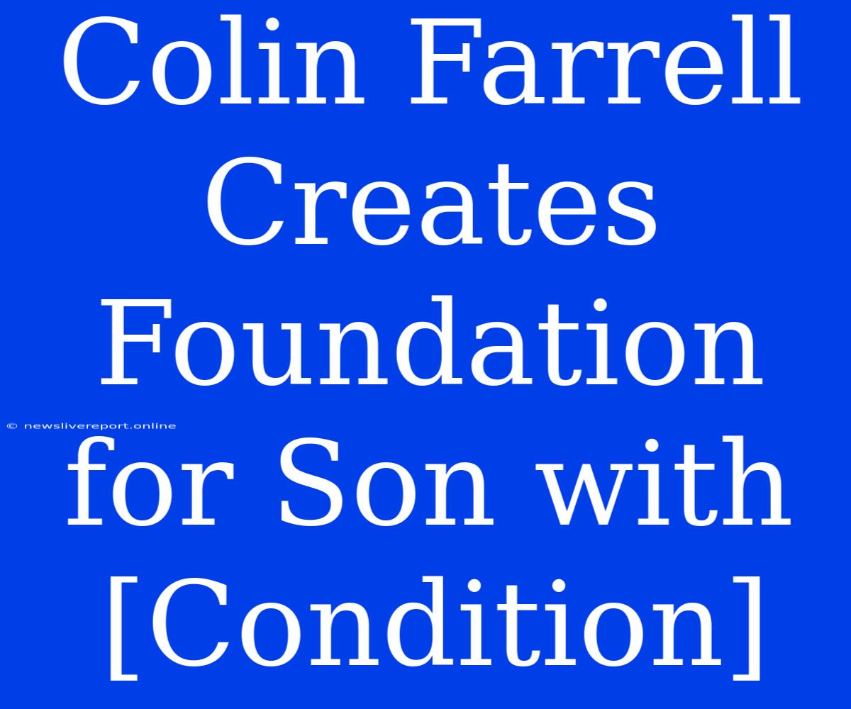 Colin Farrell Creates Foundation For Son With [Condition]