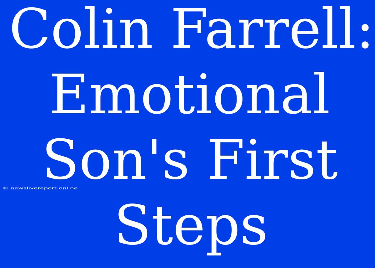 Colin Farrell: Emotional Son's First Steps