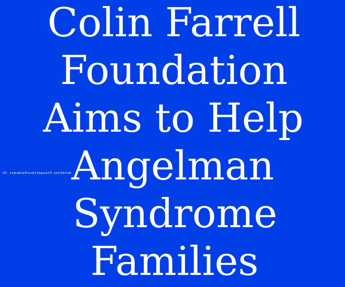 Colin Farrell Foundation Aims To Help Angelman Syndrome Families