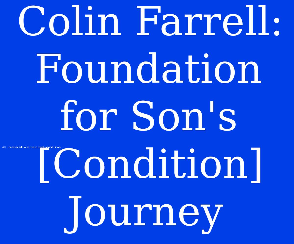 Colin Farrell:  Foundation For Son's [Condition] Journey