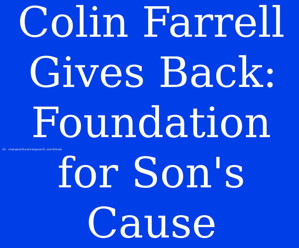 Colin Farrell Gives Back: Foundation For Son's Cause