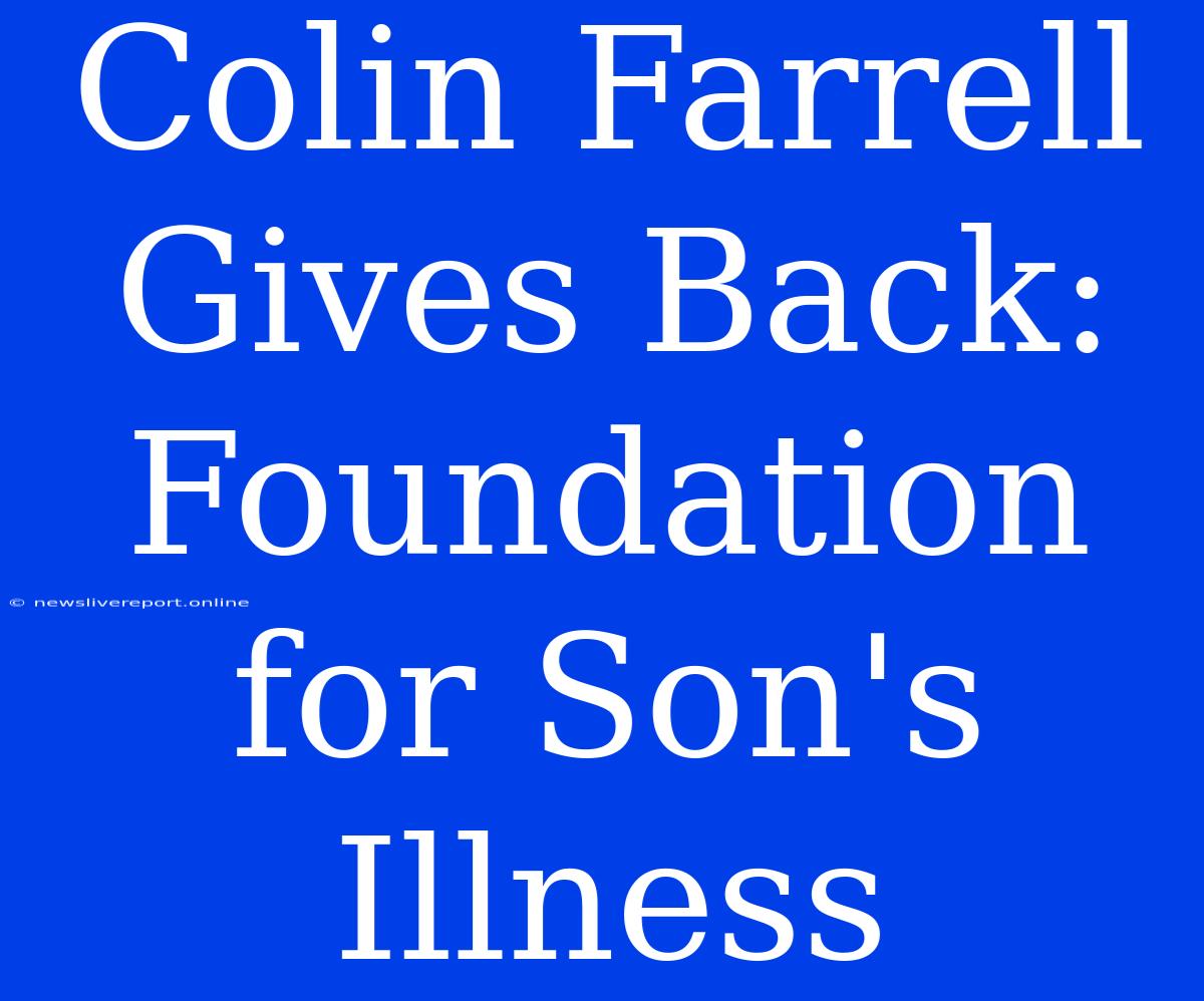 Colin Farrell Gives Back: Foundation For Son's Illness