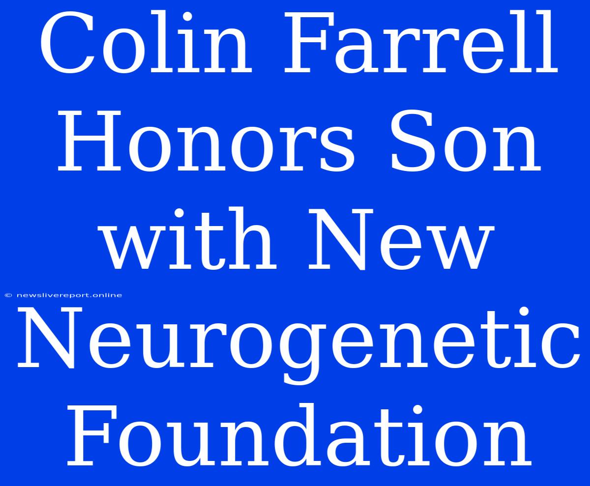 Colin Farrell Honors Son With New Neurogenetic Foundation