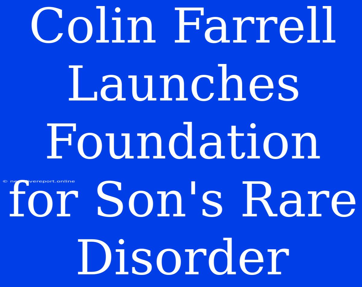 Colin Farrell Launches Foundation For Son's Rare Disorder