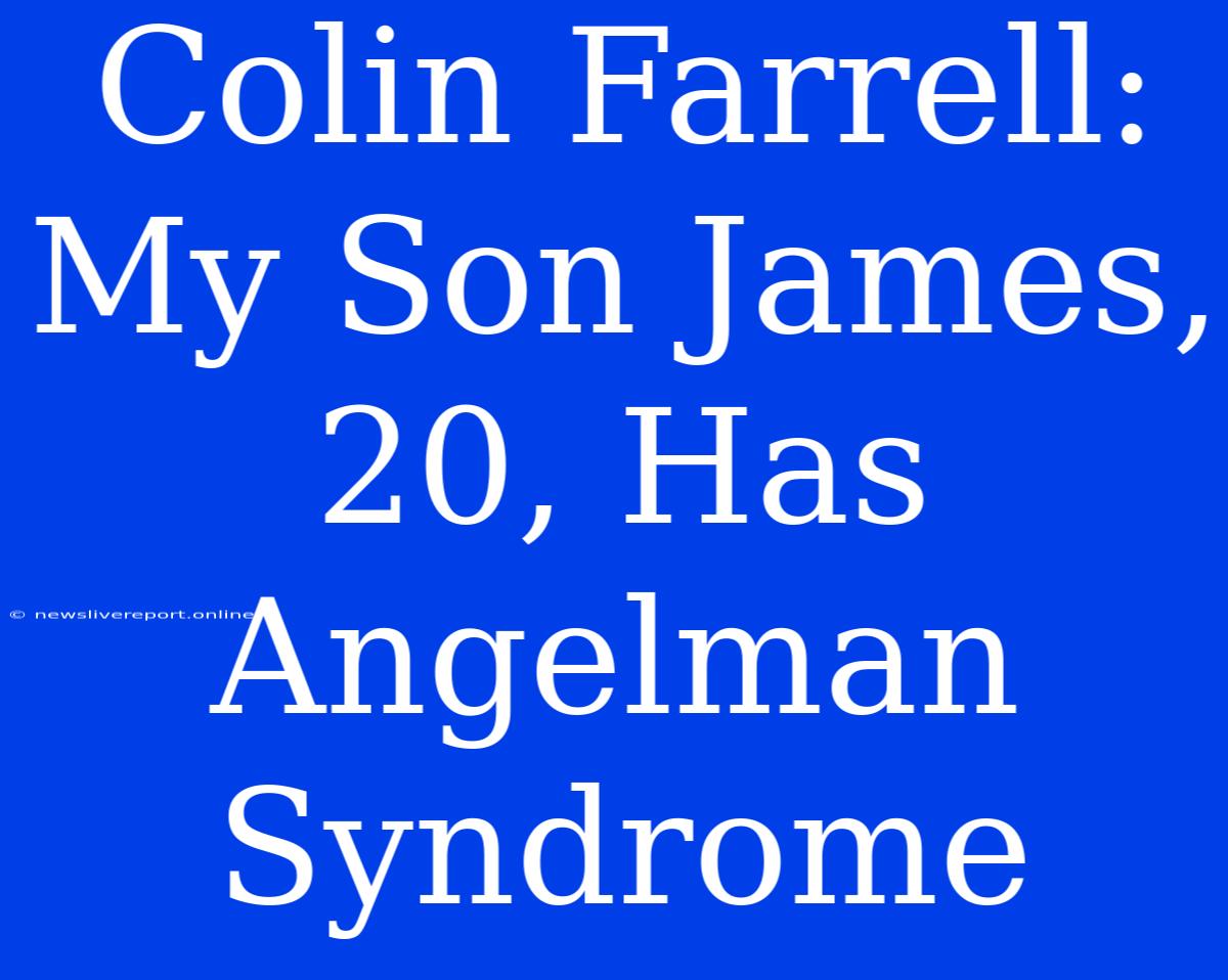 Colin Farrell: My Son James, 20, Has Angelman Syndrome