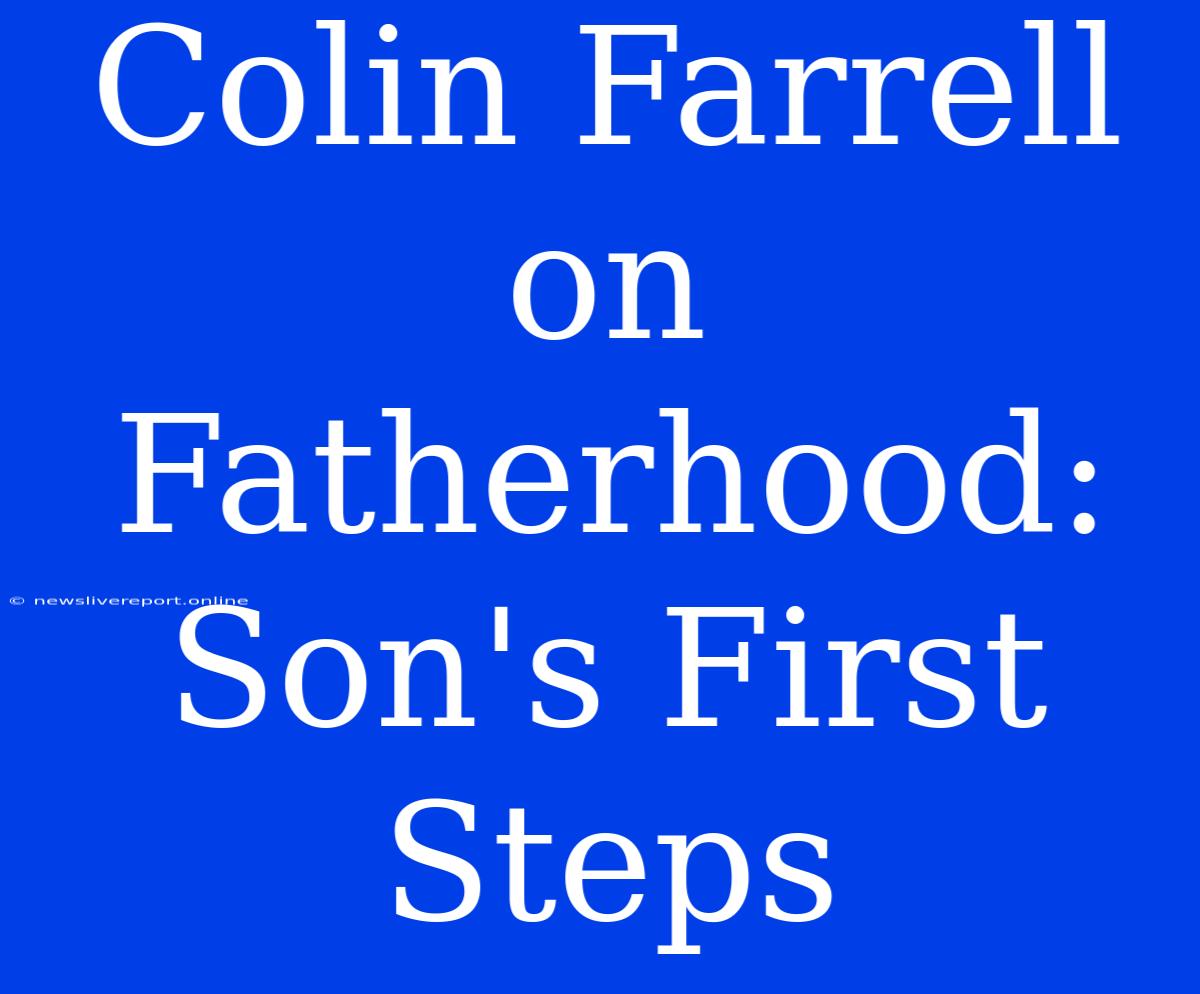 Colin Farrell On Fatherhood: Son's First Steps