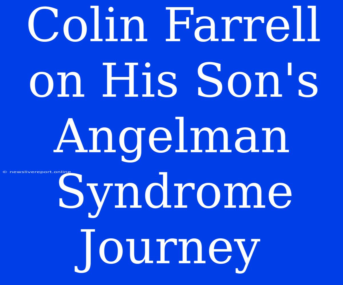 Colin Farrell On His Son's Angelman Syndrome Journey