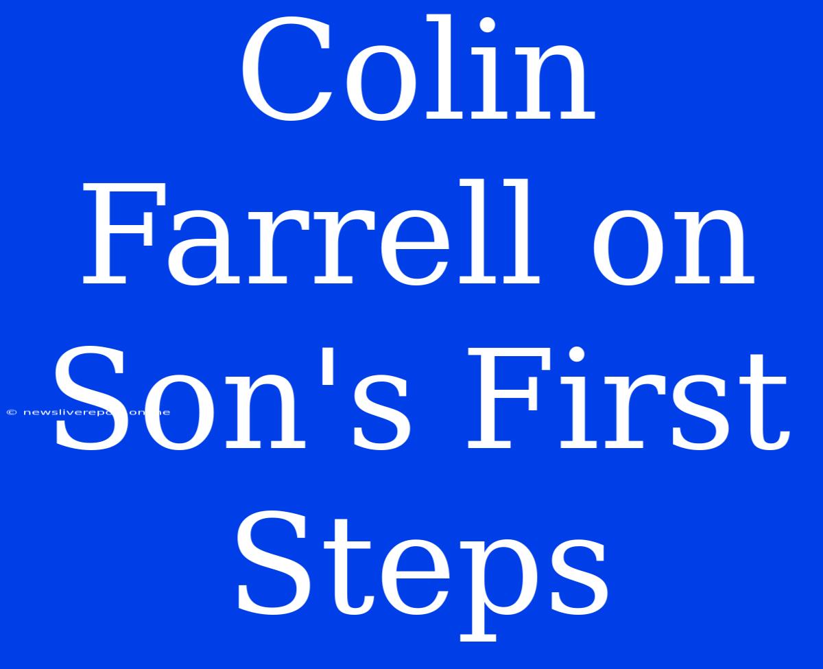 Colin Farrell On Son's First Steps