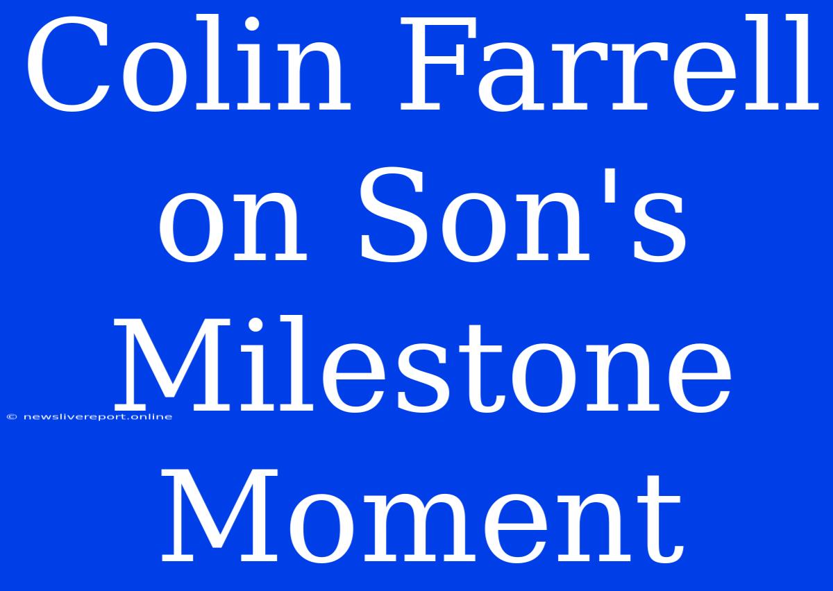 Colin Farrell On Son's Milestone Moment