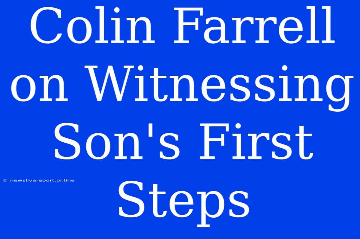 Colin Farrell On Witnessing Son's First Steps