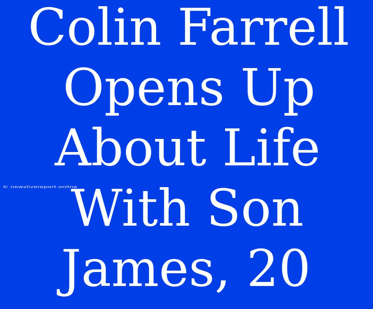 Colin Farrell Opens Up About Life With Son James, 20