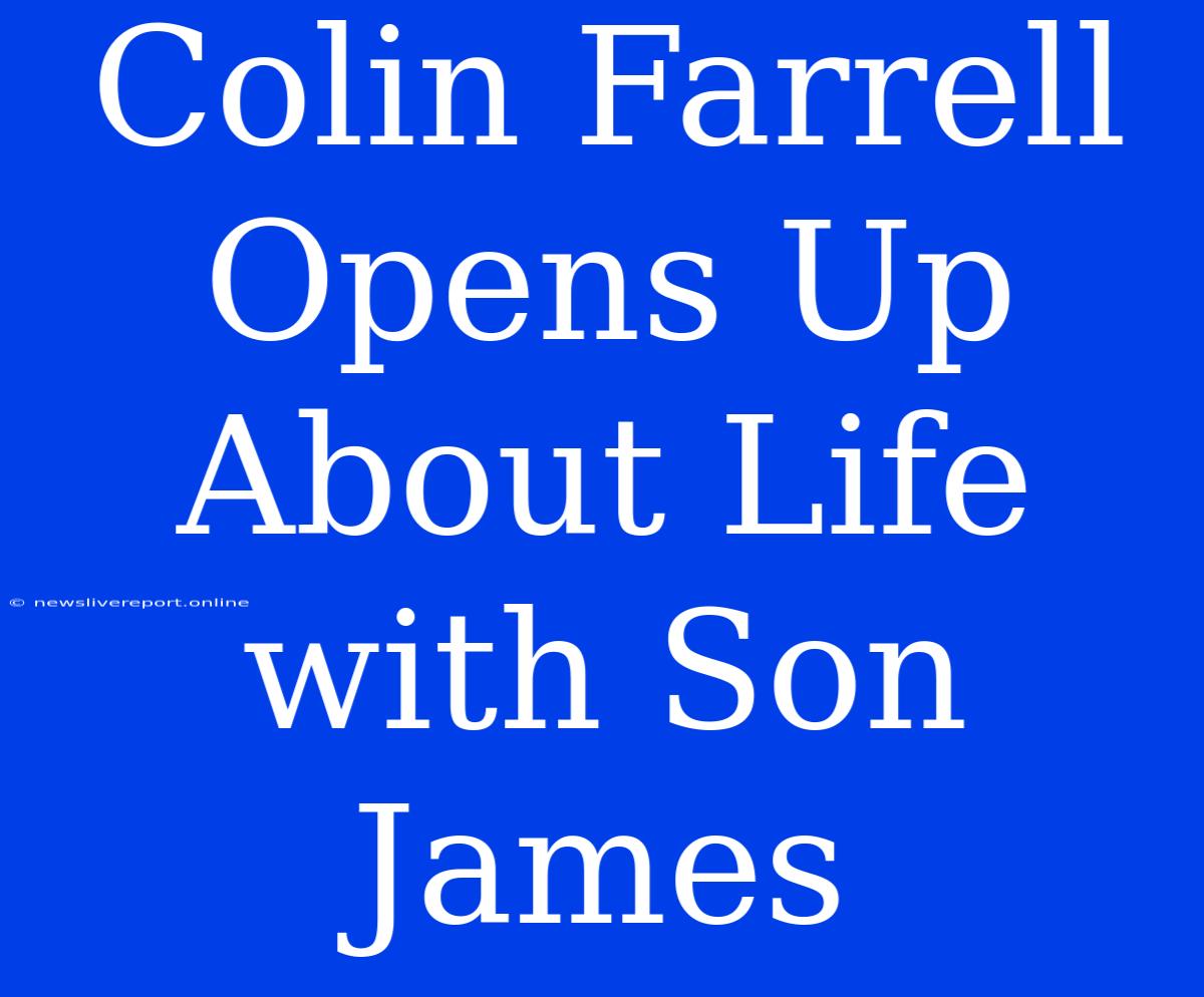 Colin Farrell Opens Up About Life With Son James