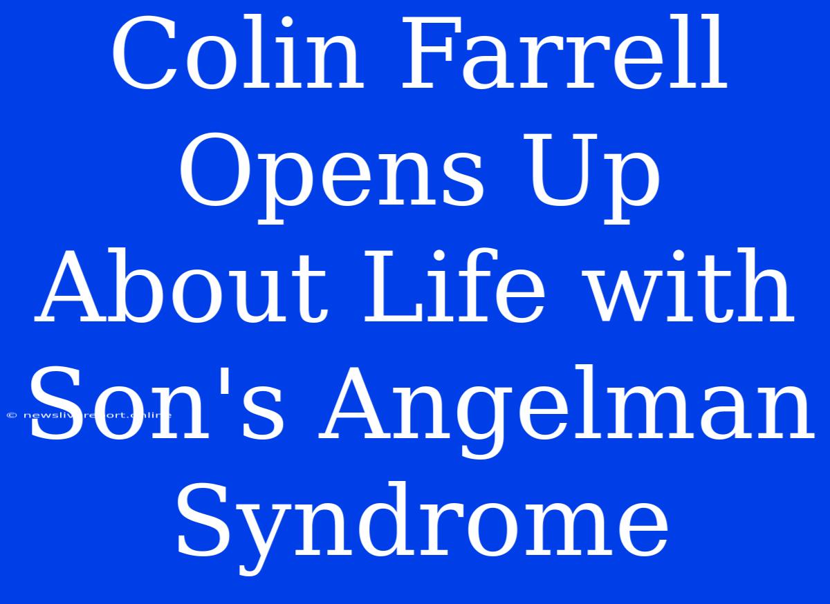 Colin Farrell Opens Up About Life With Son's Angelman Syndrome