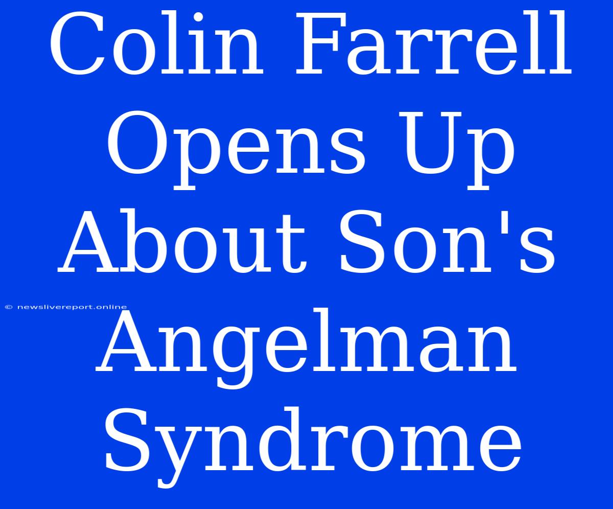 Colin Farrell Opens Up About Son's Angelman Syndrome