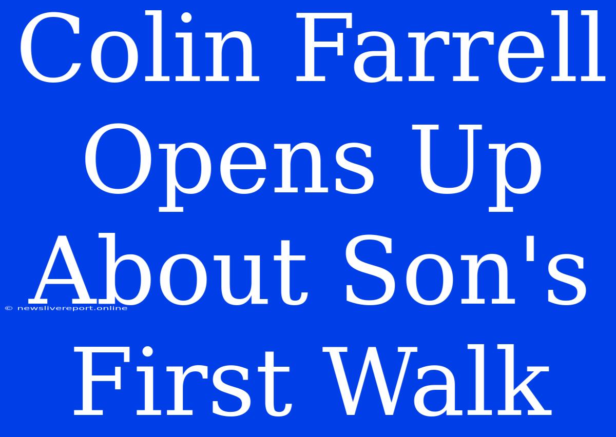 Colin Farrell Opens Up About Son's First Walk