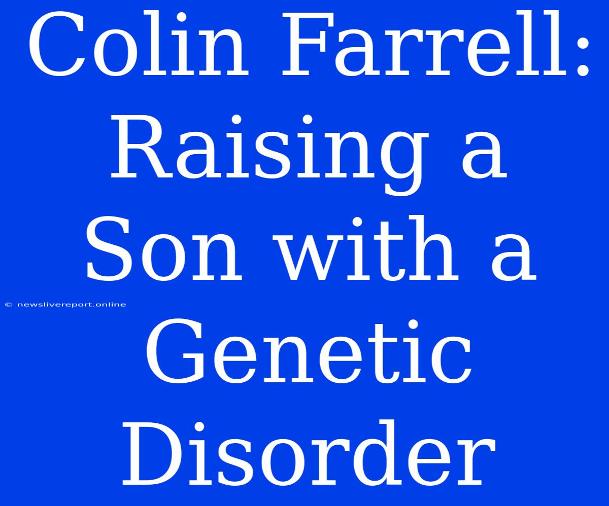 Colin Farrell: Raising A Son With A Genetic Disorder