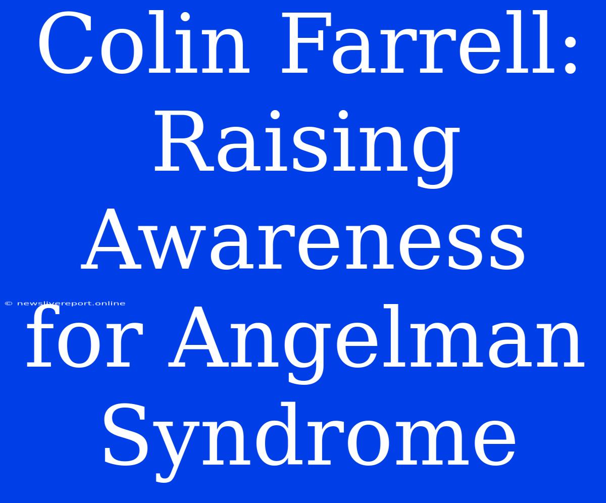 Colin Farrell: Raising Awareness For Angelman Syndrome