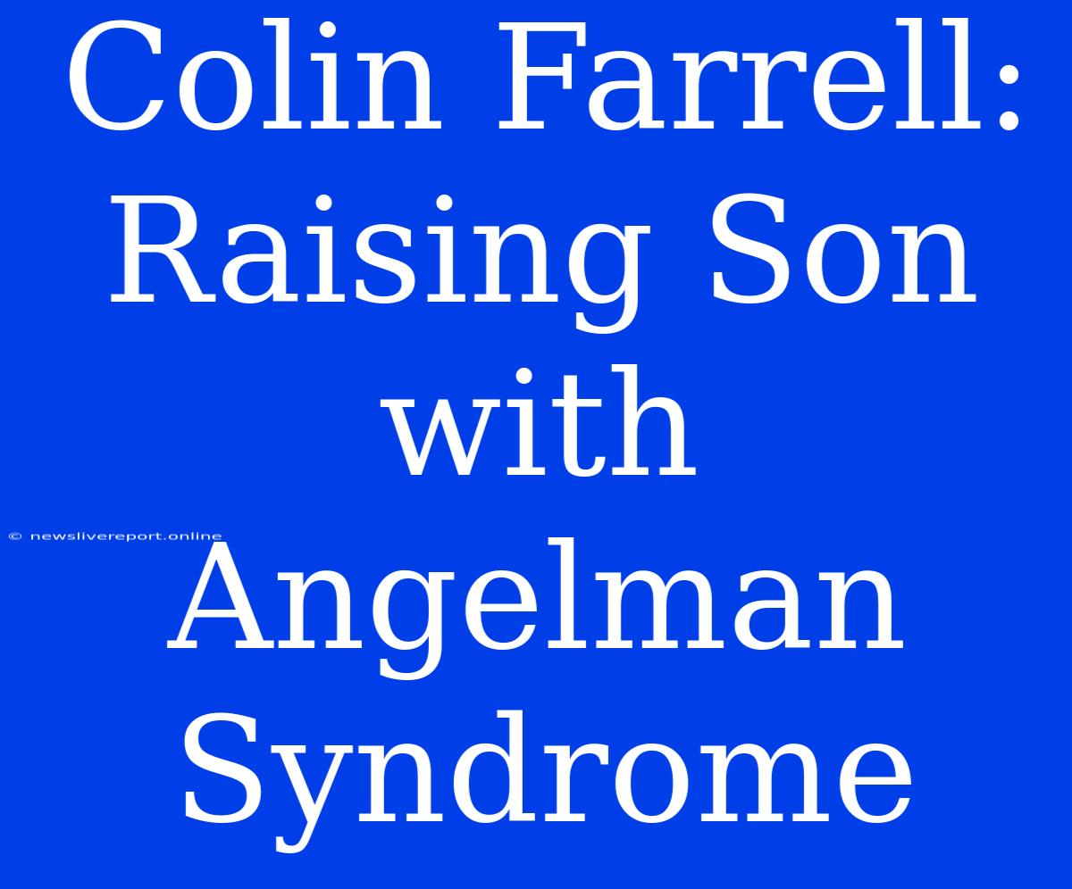 Colin Farrell: Raising Son With Angelman Syndrome