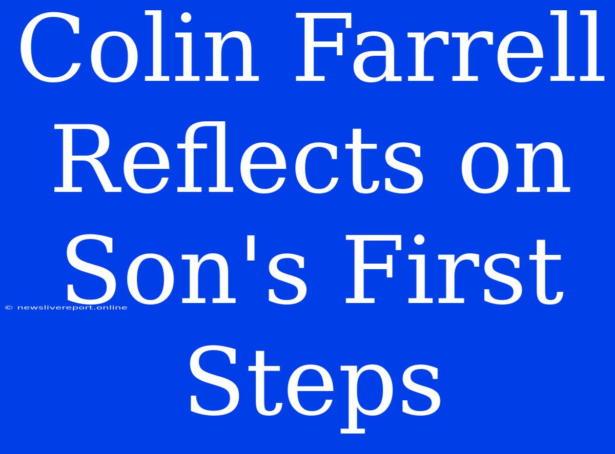 Colin Farrell Reflects On Son's First Steps